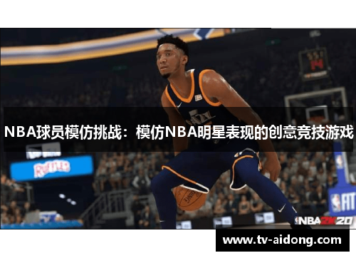 NBA球员模仿挑战：模仿NBA明星表现的创意竞技游戏